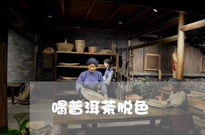 喝普洱茶脱色/2023042843396