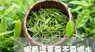 喝普洱茶要不要喝水/2023091549302