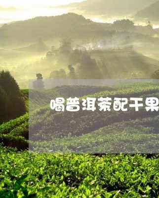 喝普洱茶配干果好吗/2023120584525