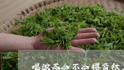 喝浓茶会不会得肾结石/2023060871826