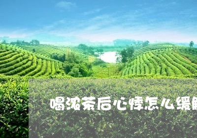 喝浓茶后心悸怎么缓解/2023060816270