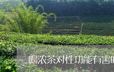 喝浓茶对性功能有害吗/2023060896938