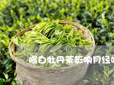 喝白牡丹茶影响月经吗/2023120951583