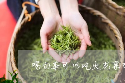 喝白茶可以吃火龙果吗/2023092941514