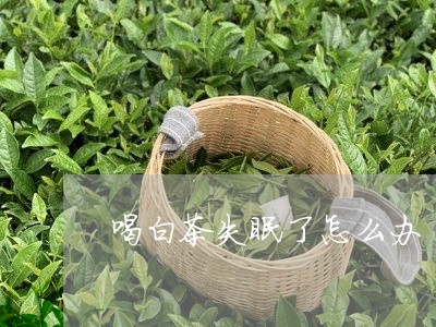 喝白茶失眠了怎么办/2023081491848