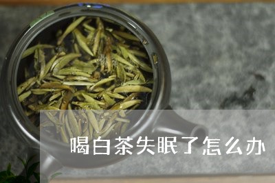 喝白茶失眠了怎么办/2023121873937