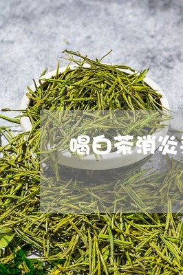 喝白茶消炎杀菌吗/2023061666268