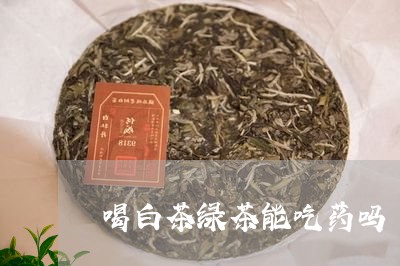 喝白茶绿茶能吃药吗/2023071718282