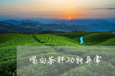 喝白茶肝功能异常/2023061711926