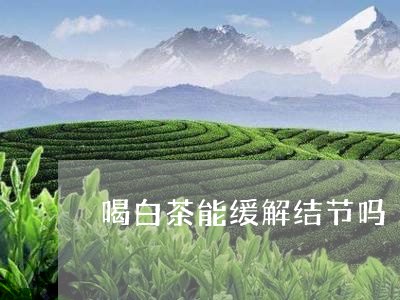 喝白茶能缓解结节吗/2023071607047