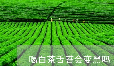 喝白茶舌苔会变黑吗/2023081460739