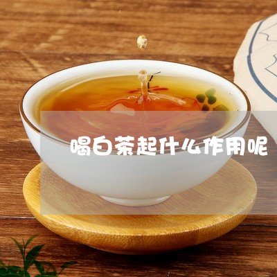 喝白茶起什么作用呢/2023121894283