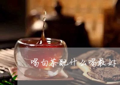 喝白茶配什么喝最好/2023081443624