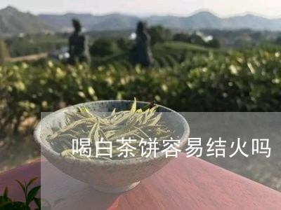 喝白茶饼容易结火吗/2023071746159