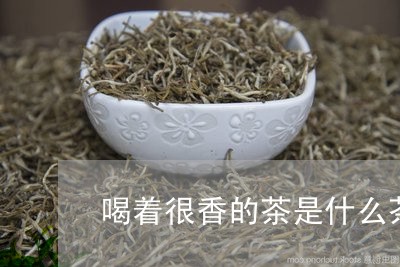 喝着很香的茶是什么茶/2023071471604