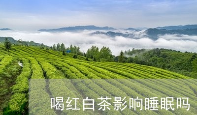 喝红白茶影响睡眠吗/2023081476253