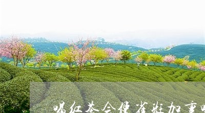 喝红茶会使雀斑加重吗/2023060864836