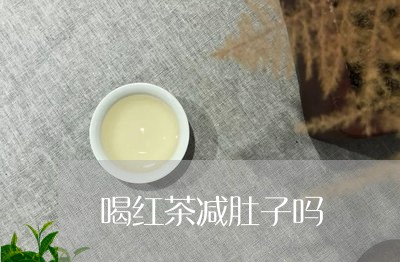 喝红茶减肚子吗/2023042941698