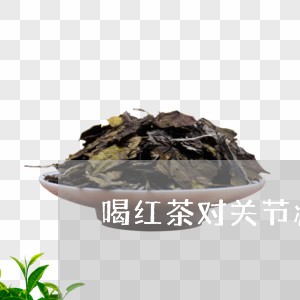 喝红茶对关节痛有好处/2023071434837