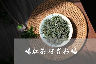 喝红茶对胃好吗/2023042983904