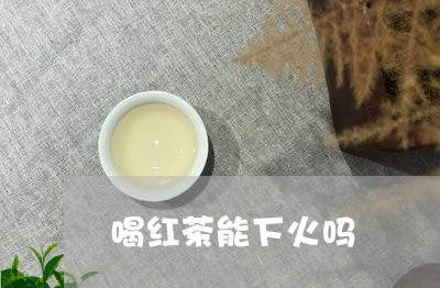 喝红茶能下火吗/2023042949645