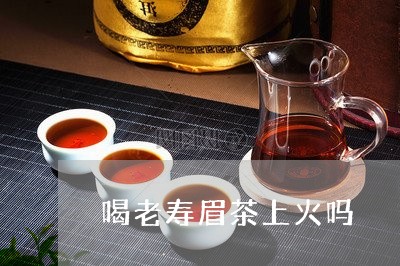 喝老寿眉茶上火吗/2023061759571