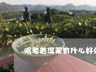 喝老普洱茶有什么好处/2023062929461