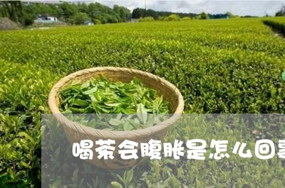 喝茶会腹胀是怎么回事/2023071689393