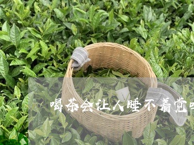 喝茶会让人睡不着觉吗/2023060906362