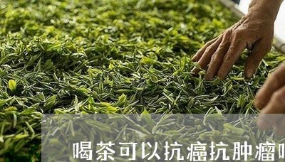 喝茶可以抗癌抗肿瘤吗/2023071554139