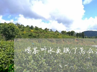 喝茶叶水失眠了怎么办/2023092373146