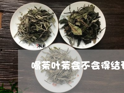 喝茶叶茶会不会得结石/2023092363040