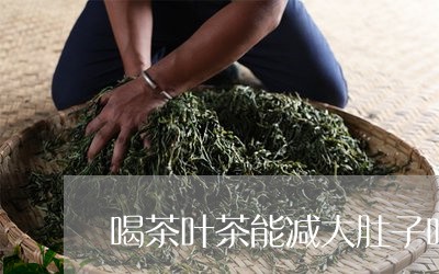 喝茶叶茶能减大肚子吗/2023092343827