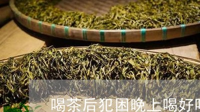 喝茶后犯困晚上喝好吗/2023092115827