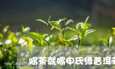 喝茶就喝申氏缘普洱茶/2023061685079