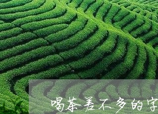 喝茶差不多的字念什么/2023071665150