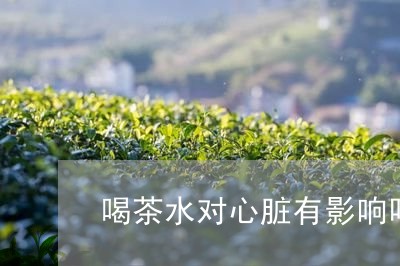 喝茶水对心脏有影响吗/2023071699392