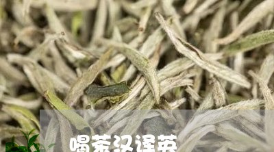 喝茶汉译英/2023090299482