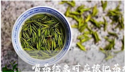 喝茶结束时应该把茶水喝完吗/2023052661712