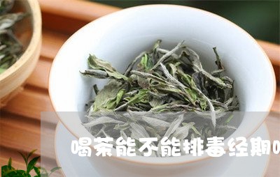 喝茶能不能排毒经期喝茶水好吗/2023053125157