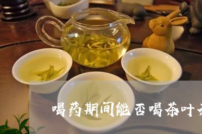 喝药期间能否喝茶叶茶/2023092378460