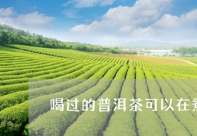 喝过的普洱茶可以在煮/2023072493925