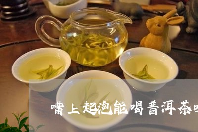 嘴上起泡能喝普洱茶吗/2023092746181