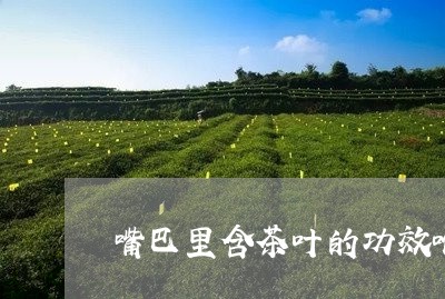 嘴巴里含茶叶的功效喉咙干/2023051283717