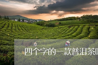 四个字的一款普洱茶叫什么/2023112575838