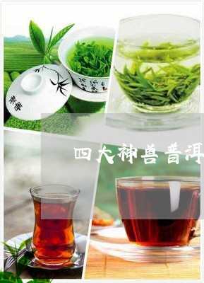 四大神兽普洱茶特点/2023082954480