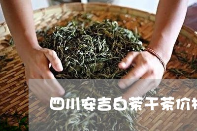 四川安吉白茶干茶价格/2023092865937