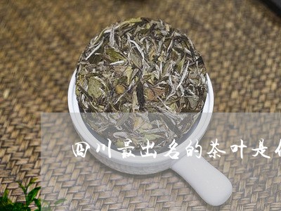 四川最出名的茶叶是什么产茶三大省/2023060427268