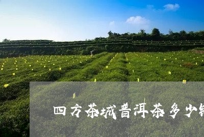 四方茶城普洱茶多少钱一斤/2023110287259