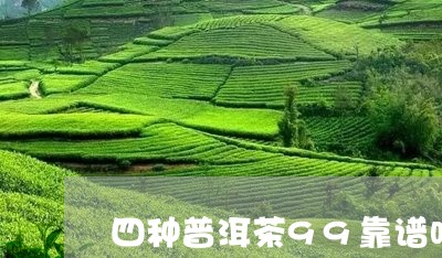 四种普洱茶99靠谱吗/2023061523705